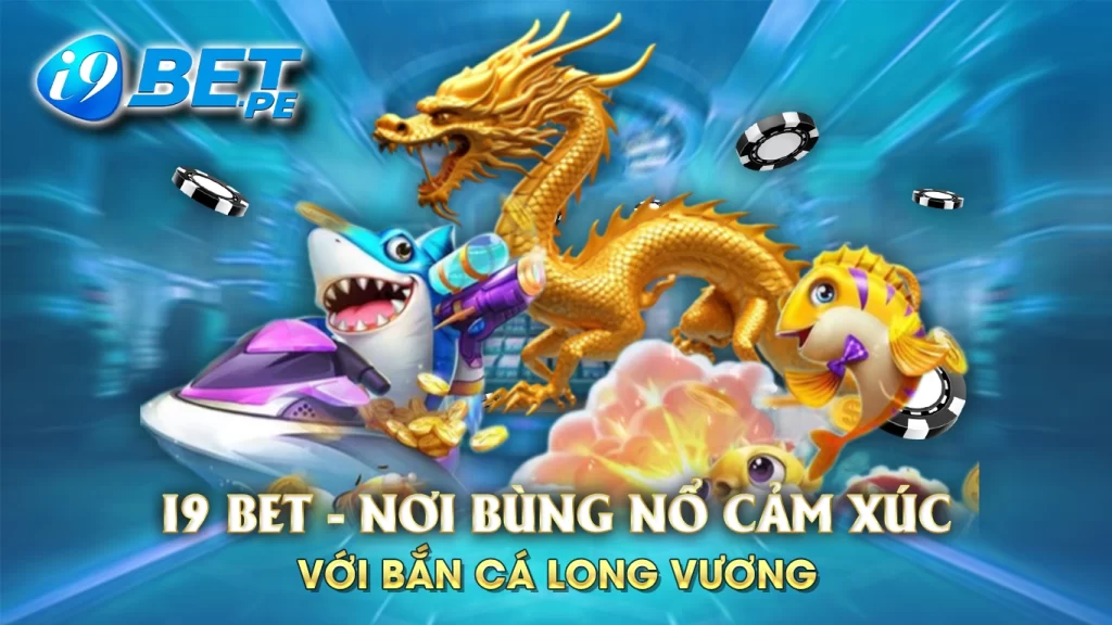 I9bet - nơi bùng nổ cảm xúc với bắn cá long vương