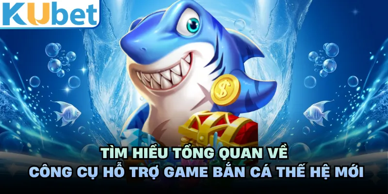 Tìm hiểu tổng quan về công cụ hỗ trợ game bắn cá thế hệ mới 
